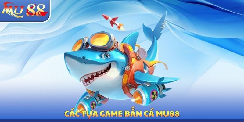 Bắn Cá MU88 - Đa Dạng Tựa Game Đổi Thưởng Cực Kỳ Hấp Dẫn