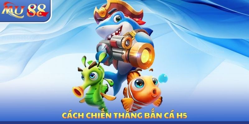 Bắn Cá H5 MU88 - Ưu Thế Hấp Dẫn Cần Phải Tận Dụng Mỗi Ngày