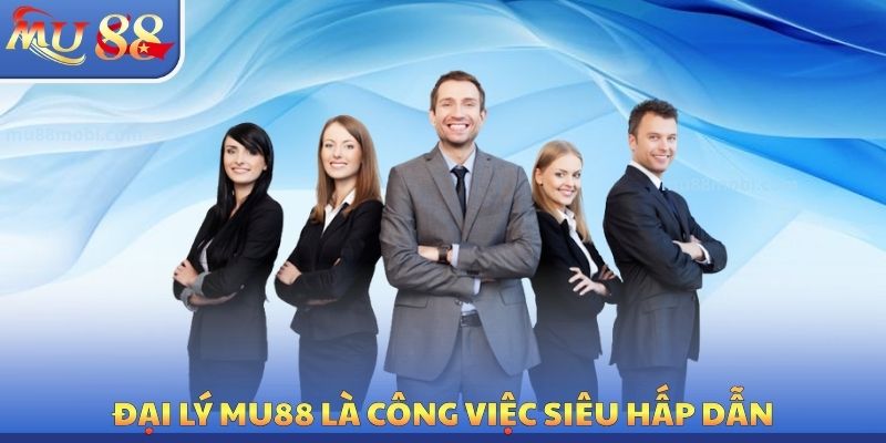 Đại Lý MU88 - Ước Mơ Đổi Đời Nhanh Với Hoa Hồng Khủng
