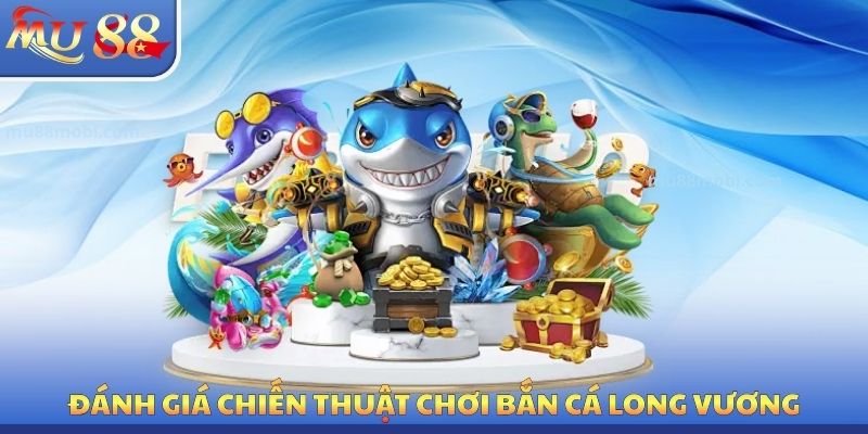 Bắn Cá Long Vương MU88 - Mẹo Săn Bắt Tối Ưu Nên Sử Dụng