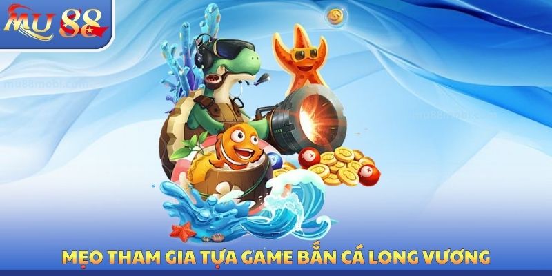 Bắn Cá Long Vương MU88 - Mẹo Săn Bắt Tối Ưu Nên Sử Dụng