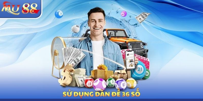 Dàn Đề 36 Số MU88 - Tác Dụng Chính Xác Của Chiến Thuật