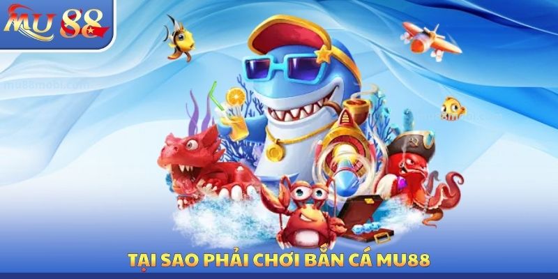 Bắn Cá MU88 - Đa Dạng Tựa Game Đổi Thưởng Cực Kỳ Hấp Dẫn