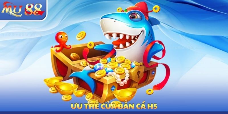 Bắn Cá H5 MU88 - Ưu Thế Hấp Dẫn Cần Phải Tận Dụng Mỗi Ngày