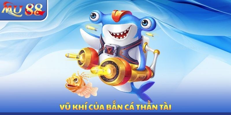Bắn Cá Thần Tài MU88 - Hệ Thống Vũ Khí Cần Phải Sử Dụng